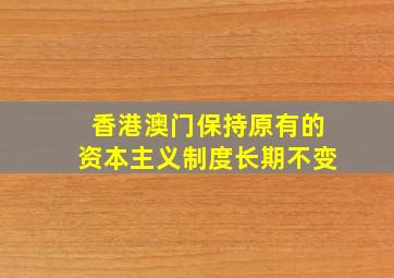 香港澳门保持原有的资本主义制度长期不变