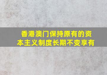 香港澳门保持原有的资本主义制度长期不变享有