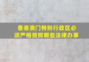 香港澳门特别行政区必须严格按照哪些法律办事