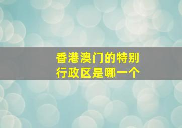 香港澳门的特别行政区是哪一个