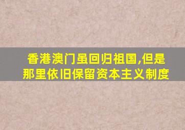 香港澳门虽回归祖国,但是那里依旧保留资本主义制度