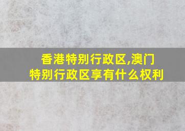 香港特别行政区,澳门特别行政区享有什么权利