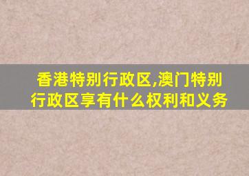 香港特别行政区,澳门特别行政区享有什么权利和义务