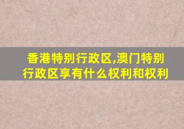 香港特别行政区,澳门特别行政区享有什么权利和权利