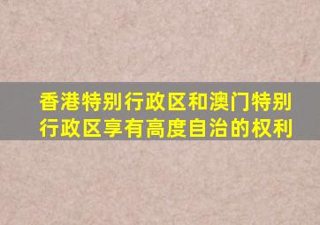 香港特别行政区和澳门特别行政区享有高度自治的权利