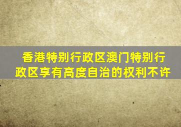 香港特别行政区澳门特别行政区享有高度自治的权利不许