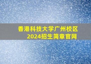 香港科技大学广州校区2024招生简章官网