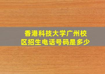 香港科技大学广州校区招生电话号码是多少