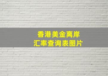 香港美金离岸汇率查询表图片