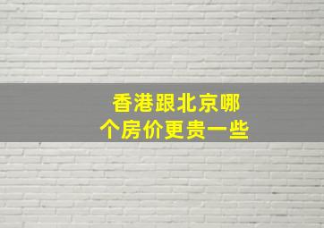 香港跟北京哪个房价更贵一些