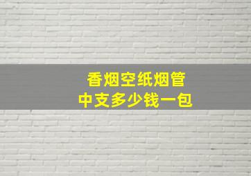 香烟空纸烟管中支多少钱一包