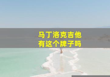 马丁洛克吉他有这个牌子吗