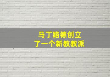 马丁路德创立了一个新教教派