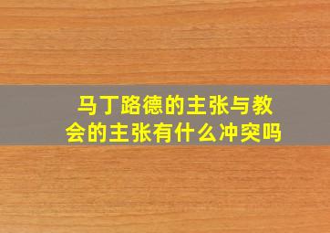 马丁路德的主张与教会的主张有什么冲突吗