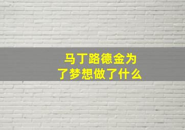 马丁路德金为了梦想做了什么