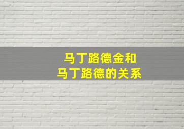 马丁路德金和马丁路德的关系