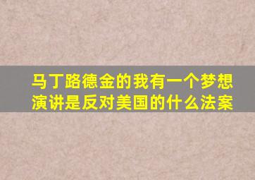 马丁路德金的我有一个梦想演讲是反对美国的什么法案