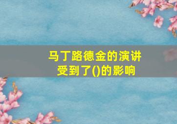 马丁路德金的演讲受到了()的影响