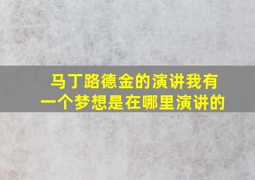 马丁路德金的演讲我有一个梦想是在哪里演讲的