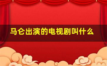 马仑出演的电视剧叫什么