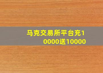 马克交易所平台充10000送10000