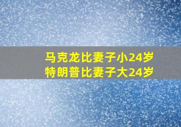 马克龙比妻子小24岁特朗普比妻子大24岁