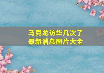 马克龙访华几次了最新消息图片大全