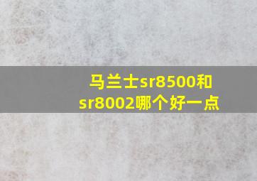 马兰士sr8500和sr8002哪个好一点