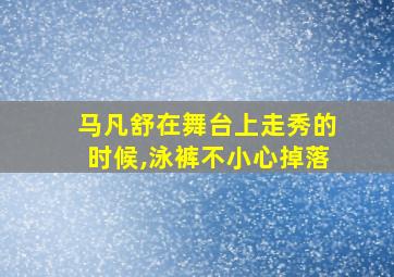 马凡舒在舞台上走秀的时候,泳裤不小心掉落