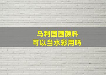 马利国画颜料可以当水彩用吗