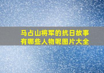 马占山将军的抗日故事有哪些人物呢图片大全