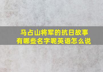 马占山将军的抗日故事有哪些名字呢英语怎么说