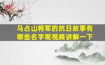 马占山将军的抗日故事有哪些名字呢视频讲解一下