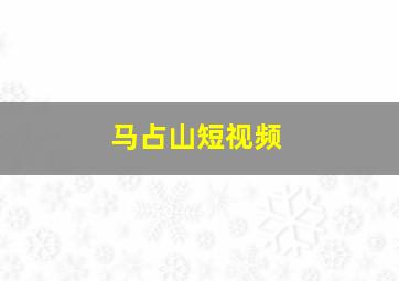 马占山短视频