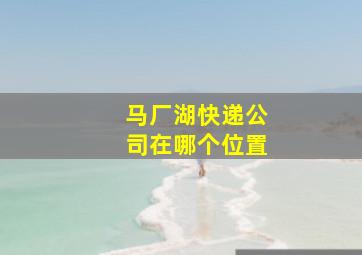 马厂湖快递公司在哪个位置