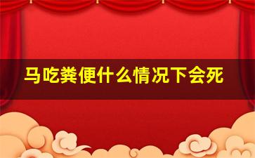 马吃粪便什么情况下会死