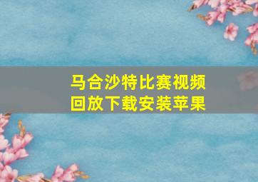 马合沙特比赛视频回放下载安装苹果