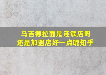 马吉德拉面是连锁店吗还是加盟店好一点呢知乎