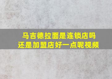 马吉德拉面是连锁店吗还是加盟店好一点呢视频