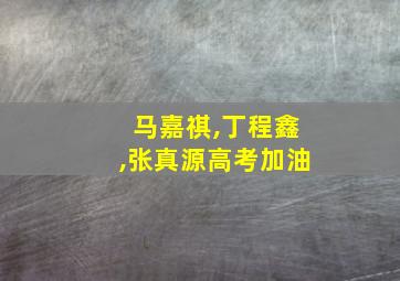 马嘉祺,丁程鑫,张真源高考加油