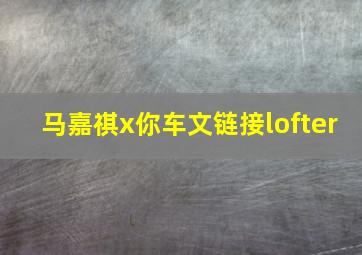 马嘉祺x你车文链接lofter