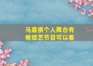 马嘉祺个人舞台有啥综艺节目可以看