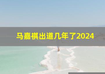 马嘉祺出道几年了2024