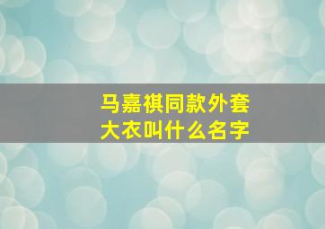 马嘉祺同款外套大衣叫什么名字