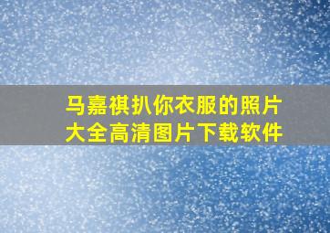 马嘉祺扒你衣服的照片大全高清图片下载软件