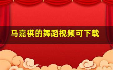 马嘉祺的舞蹈视频可下载