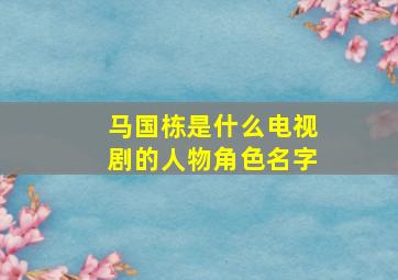 马国栋是什么电视剧的人物角色名字