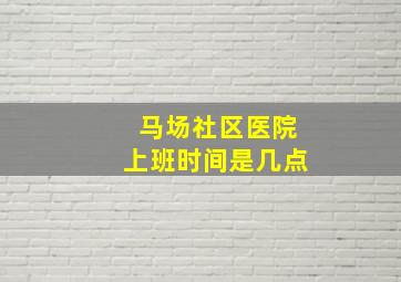 马场社区医院上班时间是几点