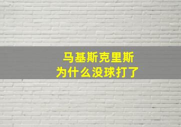 马基斯克里斯为什么没球打了