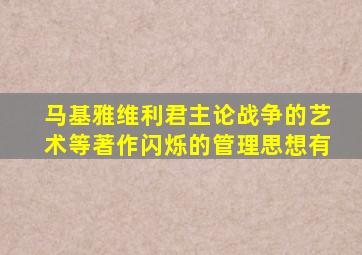 马基雅维利君主论战争的艺术等著作闪烁的管理思想有